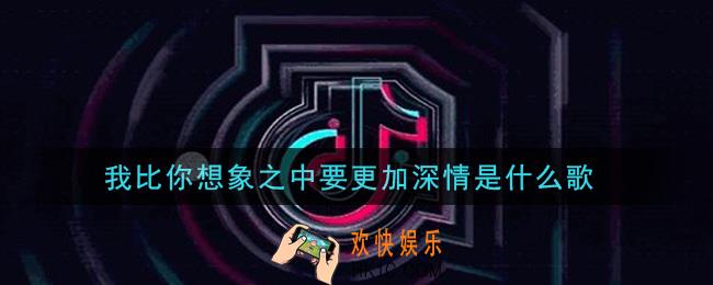 我比你想象之中要更加深情是什么歌_我比你想象之中要更加深情歌曲信息介绍