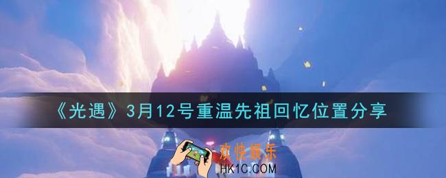 光遇3月12日重温先祖回忆的位置_光遇3月12号重温先祖回忆位置分享
