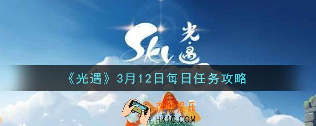 光遇3月12日每日任务怎么做2021_3月12日每日任务攻略