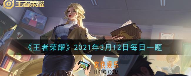 王者荣耀3月12日每日一题答案微信2021_昨日体验服爆料中提到的，在全新升级之后，当队伍的五人一起打气，将触发全新的特殊开局语音“不是一个人的王者，是____荣耀