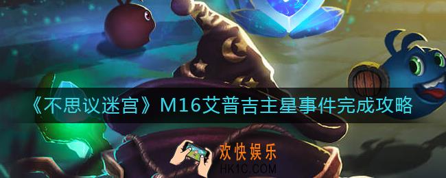 不思议迷宫M16艾普吉主星事件怎么完成_M16艾普吉主星事件完成攻略