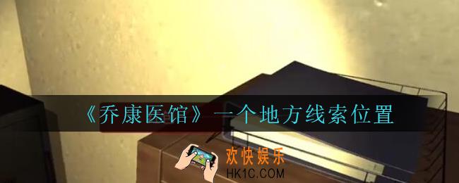 乔康医馆一个地方在哪里_孙美琪疑案乔康医馆攻略一个地方线索位置