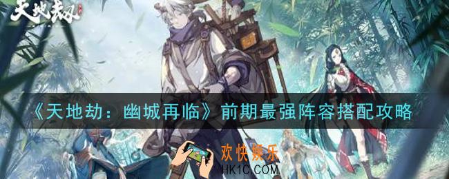 天地劫幽城再临前期最强阵容怎么搭配_前期最强阵容搭配攻略