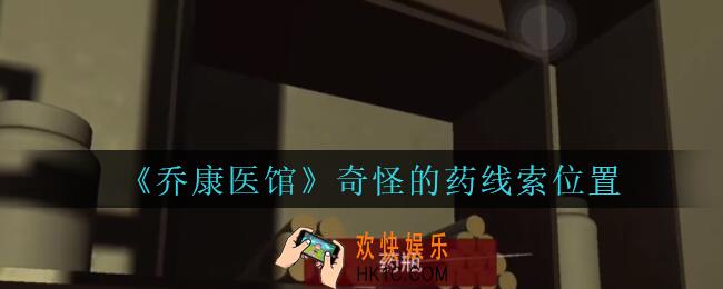 乔康医馆奇怪的药在哪里_孙美琪疑案乔康医馆攻略奇怪的药线索位置