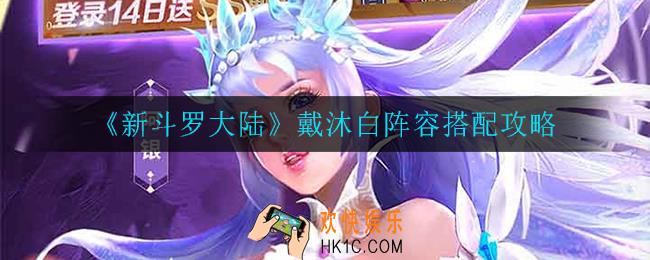 新斗罗大陆戴沐白怎么搭配_戴沐白阵容搭配攻略