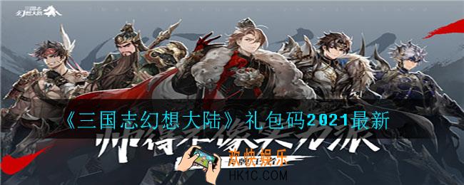 三国志幻想大陆礼包码2021有哪些_礼包码2021最新