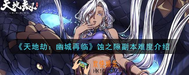 天地劫幽城再临蚀之隙副本难度怎么样_蚀之隙副本难度介绍