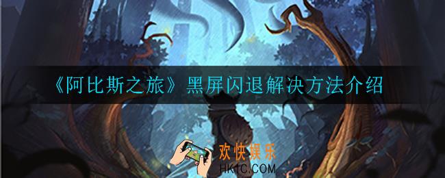 阿比斯之旅黑屏闪退怎么办_黑屏闪退解决方法介绍