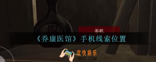 乔康医馆手机在哪里_孙美琪疑案乔康医馆攻略手机线索位置