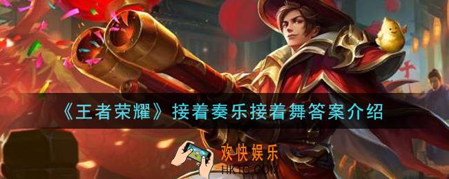 王者荣耀接着奏乐接着舞是谁_接着奏乐接着舞答案介绍