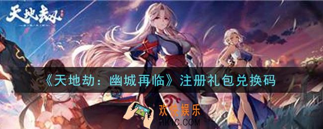 天地劫幽城再临注册礼包兑换码是什么2021_注册礼包兑换码在哪领