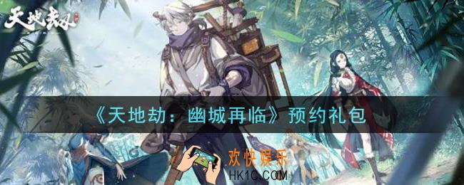 天地劫幽城再临预约礼包是什么2021_预约礼包在哪领
