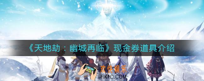 天地劫幽城再临现金券道具是什么_现金券道具介绍