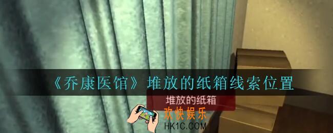 乔康医馆堆放的纸箱在哪里_孙美琪疑案乔康医馆攻略堆放的纸箱线索位置