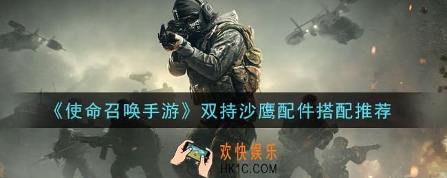 使命召唤手游双持沙鹰用什么配件_双持沙鹰配件搭配推荐