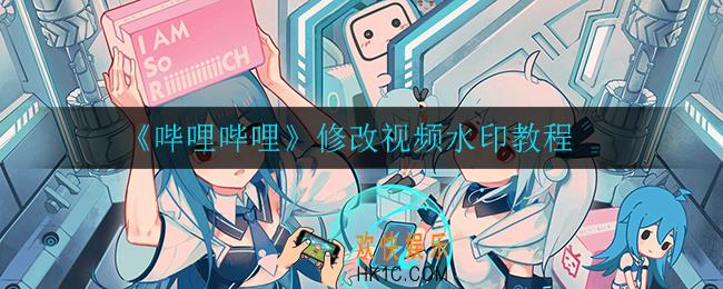哔哩哔哩怎么修改视频水印_修改视频水印教程