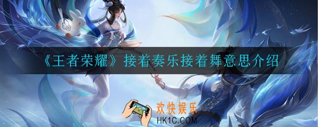 王者荣耀接着奏乐接着舞是什么意思_接着奏乐接着舞意思介绍