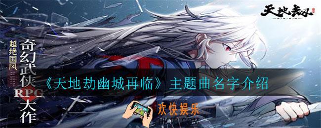 天地劫幽城再临主题曲叫什么名字_主题曲名字介绍