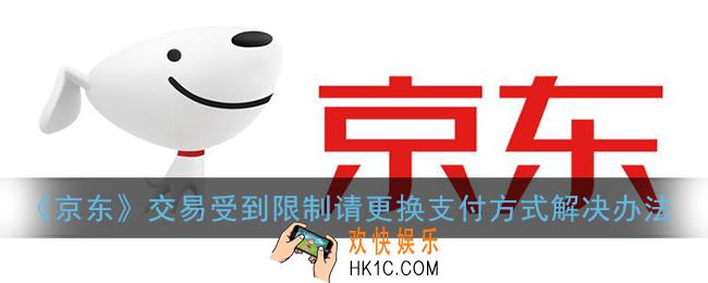 京东交易受到限制是什么原因_交易受到限制请更换支付方式解决办法