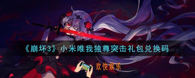 崩坏3手游小米唯我独尊突击礼包兑换码哪里领_最新CDK礼包领取地址2021