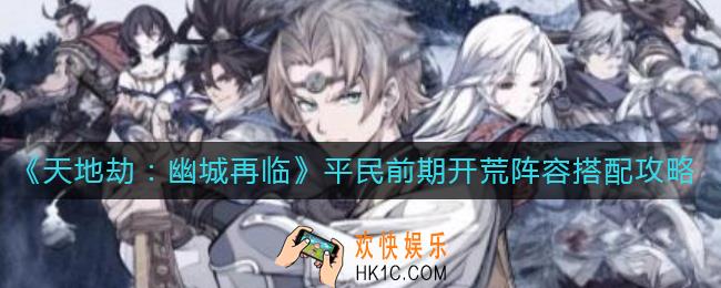天地劫幽城再临平民前期开荒阵容怎么搭_平民前期开荒阵容搭配攻略