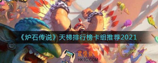 炉石传说天梯排行榜最强卡组有哪些_炉石传说天梯排行榜卡组推荐2021