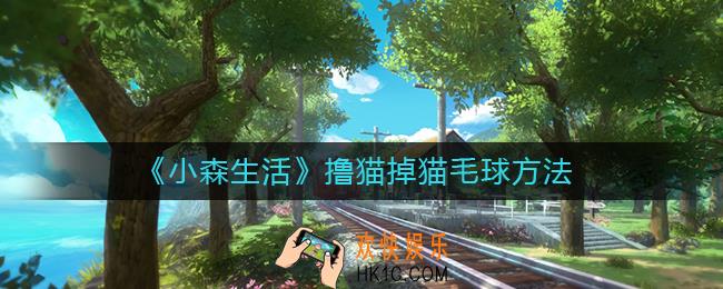 小森生活怎么撸猫掉猫毛球_撸猫掉猫毛球方法