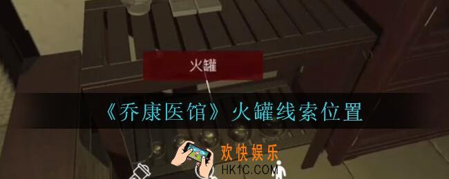 乔康医馆火罐在哪里_孙美琪疑案乔康医馆攻略火罐线索位置