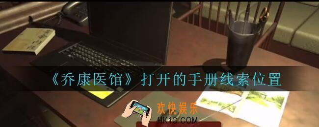 乔康医馆打开的手册在哪里_孙美琪疑案乔康医馆攻略打开的手册线索位置
