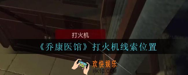 乔康医馆打火机在哪里_孙美琪疑案乔康医馆攻略打火机线索位置