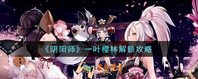 阴阳师一叶樱林怎么解锁_一叶樱林解锁攻略