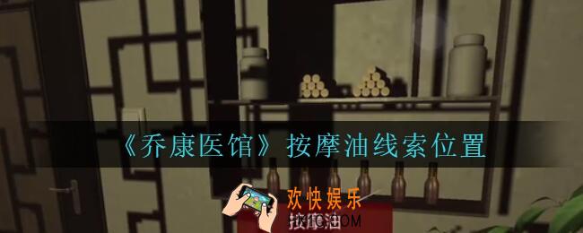 乔康医馆按摩油在哪里_孙美琪疑案乔康医馆攻略按摩油线索位置