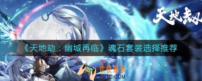天地劫幽城再临魂石套装怎么选择_天地劫幽城再临魂石套装选择推荐