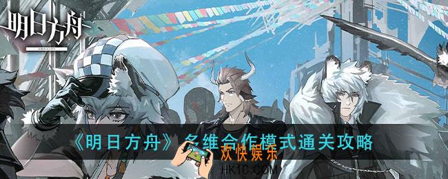 明日方舟多维合作模式怎么过_多维合作模式通关攻略