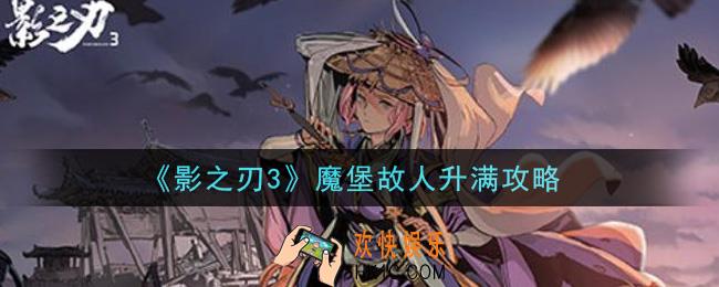 影之刃3魔堡故人怎么升满_魔堡故人升满攻略