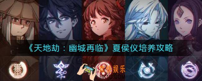 天地劫幽城再临夏侯仪怎么玩_夏侯仪培养攻略