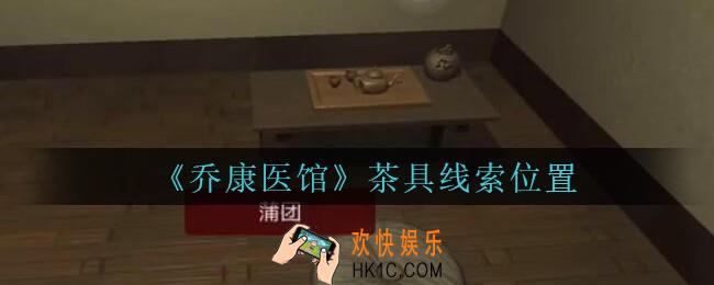乔康医馆茶具在哪里_孙美琪疑案乔康医馆攻略茶具线索位置