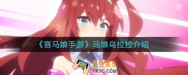 赛马娘手游乌拉拉怎么样_马娘乌拉拉介绍