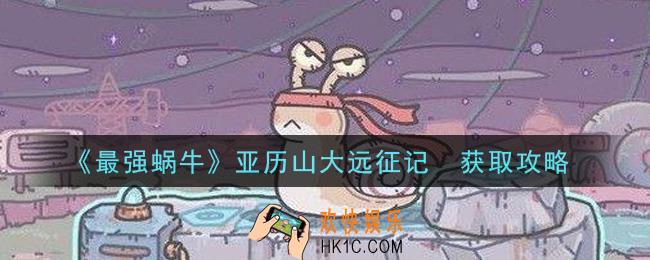 最强蜗牛亚历山大远征记‎怎么获得_亚历山大远征记‎获取攻略