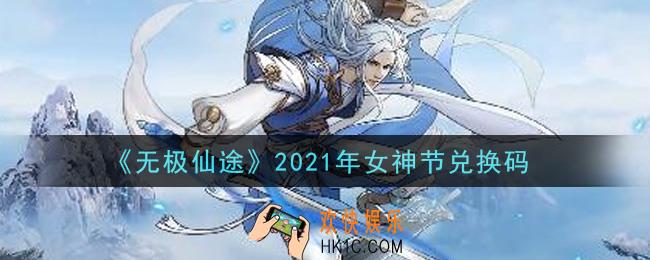 无极仙途3月10日女神节礼包兑换码是什么_2021年女神节兑换码领取