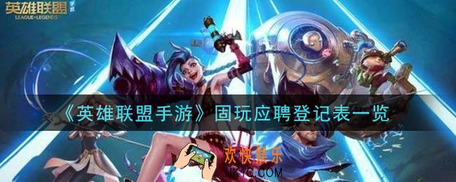英雄联盟手游固玩应聘登记表分享_固玩应聘登记表一览