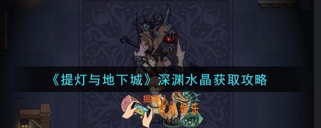 提灯与地下城深渊水晶怎么获得_深渊水晶获取攻略