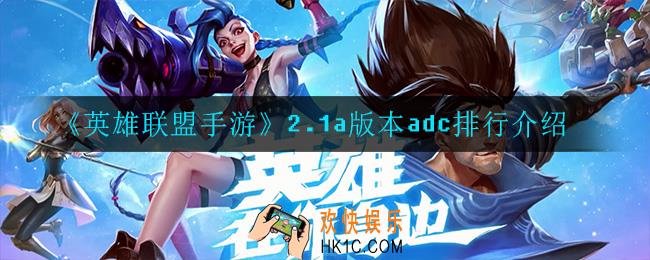 英雄联盟手游2.1a版本adc玩什么_2.1a版本adc排行介绍
