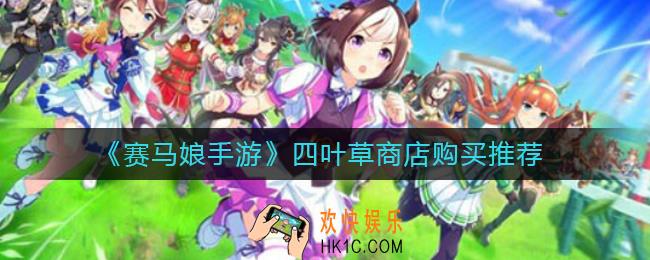 赛马娘手游四叶草商店怎么购买_四叶草商店购买推荐