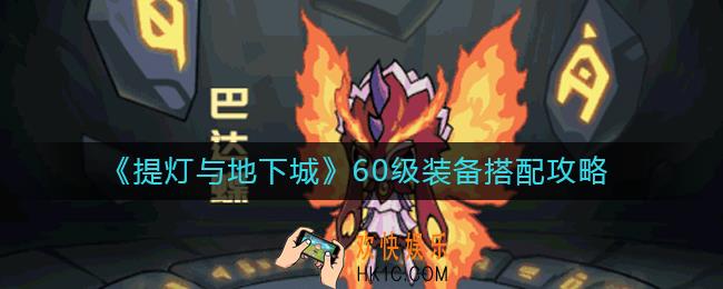 提灯与地下城60级装备怎么搭配_60级装备搭配攻略