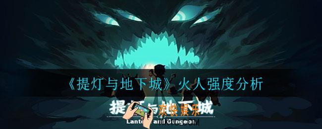 提灯与地下城火人是什么系_火人强度分析
