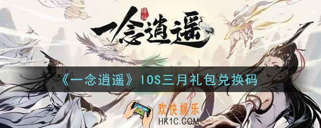 一念逍遥IOS三月礼包兑换码密令是什么2021_IOS三月礼包兑换码领取