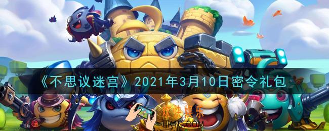 不思议迷宫2021年3月10日每日密令礼包是什么_3.10日密令怎么兑换