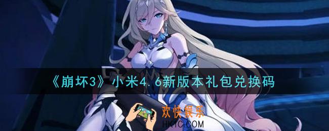 崩坏3手游小米4.6新版本礼包兑换码哪里领_最新CDK礼包领取地址2021