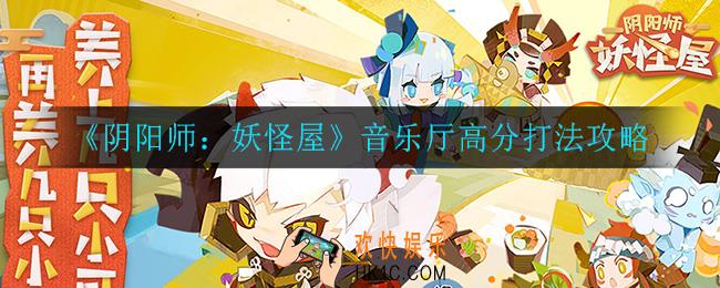 阴阳师妖怪屋音乐厅怎么打高分_音乐厅高分打法攻略